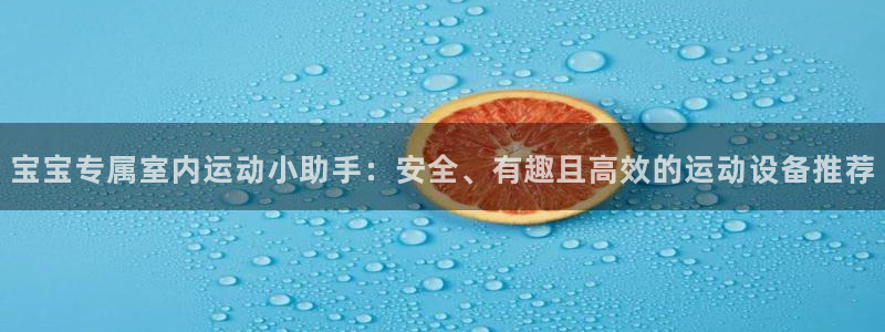 BWIN体育官网下载招商电话是多少:宝宝专属室内运动小助手: