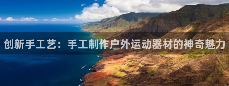 BWIN体育官网下载平台注册要钱吗是真的吗:创新手工艺:手工