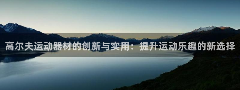 BWIN体育官网下载招商电话是多少号码:高尔夫运动器材的创新