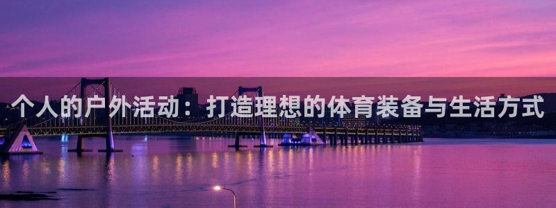 BWIN体育官网下载招商电话号码查询:个人的户外活动:打造理